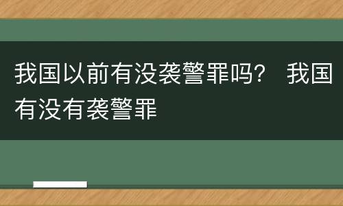 我国以前有没袭警罪吗？ 我国有没有袭警罪