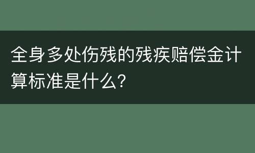 全身多处伤残的残疾赔偿金计算标准是什么？