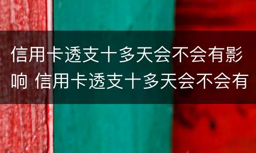 信用卡透支十多天会不会有影响 信用卡透支十多天会不会有影响征信