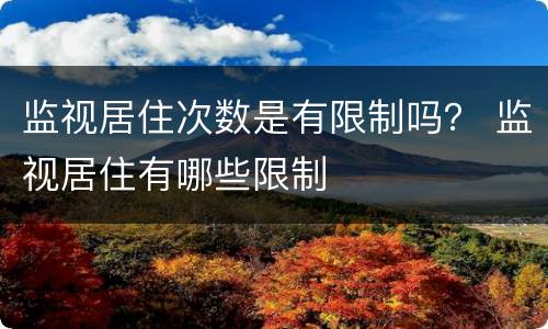 监视居住次数是有限制吗？ 监视居住有哪些限制