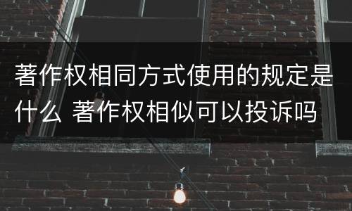 著作权相同方式使用的规定是什么 著作权相似可以投诉吗