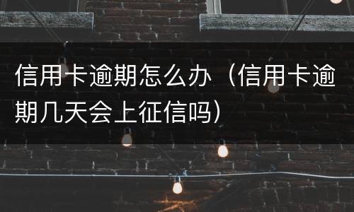 信用卡逾期怎么办（信用卡逾期几天会上征信吗）