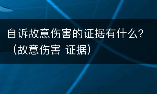 自诉故意伤害的证据有什么？（故意伤害 证据）
