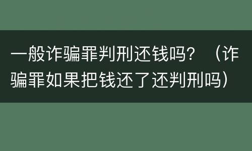 一般诈骗罪判刑还钱吗？（诈骗罪如果把钱还了还判刑吗）