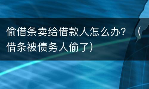 偷借条卖给借款人怎么办？（借条被债务人偷了）