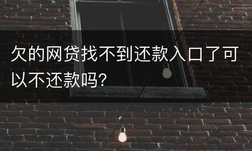欠的网贷找不到还款入口了可以不还款吗？