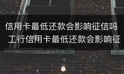 信用卡最低还款会影响征信吗 工行信用卡最低还款会影响征信吗
