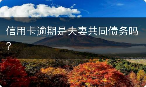 信用卡逾期是夫妻共同债务吗?