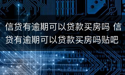 信贷有逾期可以贷款买房吗 信贷有逾期可以贷款买房吗贴吧