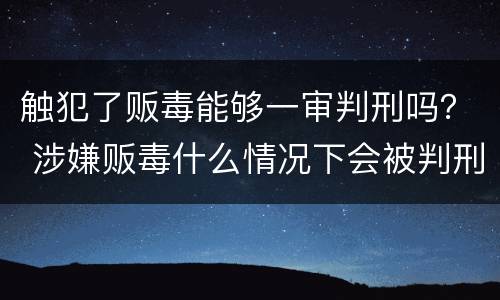 触犯了贩毒能够一审判刑吗？ 涉嫌贩毒什么情况下会被判刑