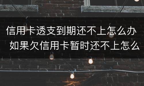 信用卡透支到期还不上怎么办 如果欠信用卡暂时还不上怎么办?