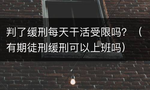 判了缓刑每天干活受限吗？（有期徒刑缓刑可以上班吗）