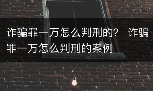 诈骗罪一万怎么判刑的？ 诈骗罪一万怎么判刑的案例