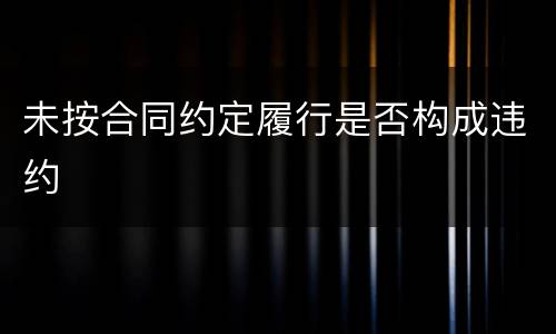 未按合同约定履行是否构成违约