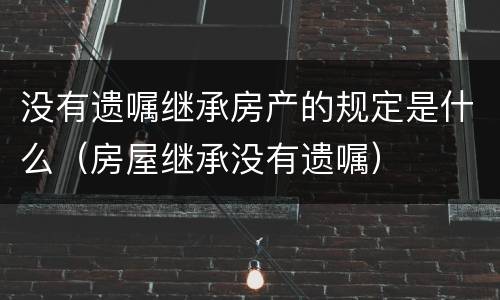 没有遗嘱继承房产的规定是什么（房屋继承没有遗嘱）
