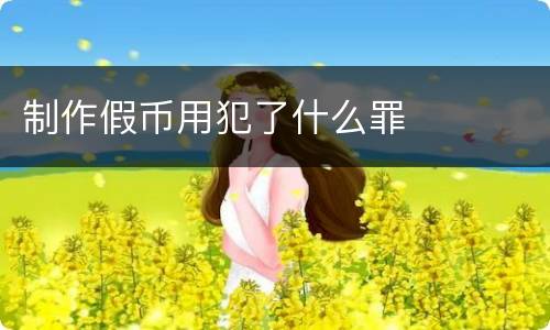 制作假币用犯了什么罪
