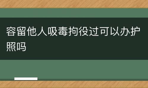 容留他人吸毒拘役过可以办护照吗