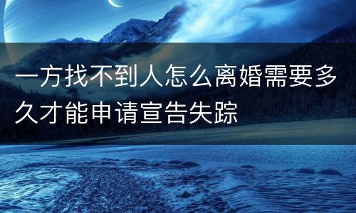 一方找不到人怎么离婚需要多久才能申请宣告失踪
