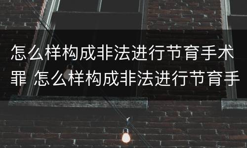 怎么样构成非法进行节育手术罪 怎么样构成非法进行节育手术罪