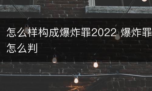 怎么样构成爆炸罪2022 爆炸罪怎么判