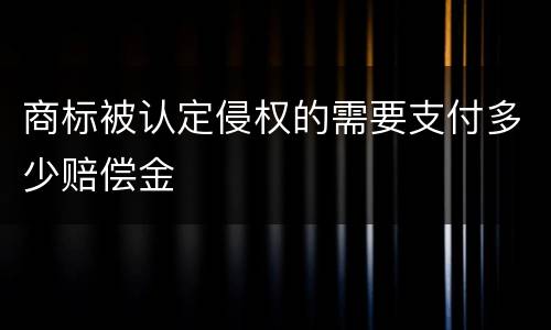 商标被认定侵权的需要支付多少赔偿金