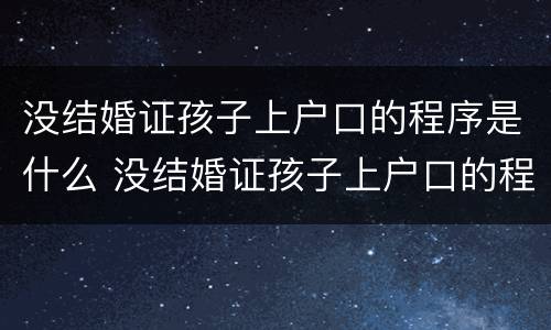 没结婚证孩子上户口的程序是什么 没结婚证孩子上户口的程序是什么样的