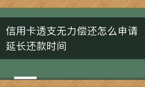 信用卡透支无力偿还怎么申请延长还款时间