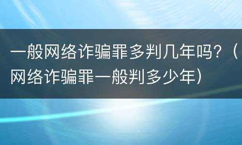 一般网络诈骗罪多判几年吗?（网络诈骗罪一般判多少年）