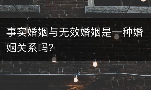 事实婚姻与无效婚姻是一种婚姻关系吗？