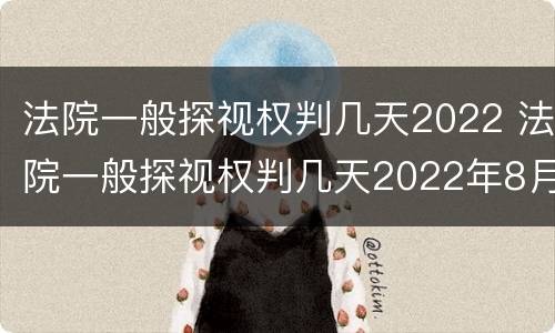 法院一般探视权判几天2022 法院一般探视权判几天2022年8月