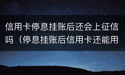 信用卡停息挂账后还会上征信吗（停息挂账后信用卡还能用吗）