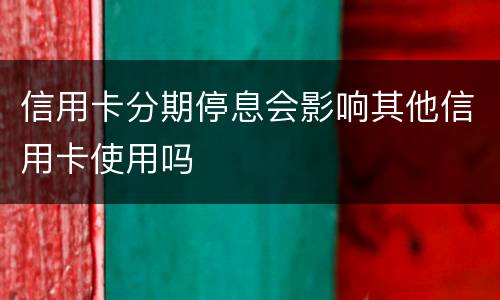 信用卡分期停息会影响其他信用卡使用吗