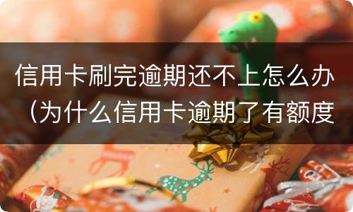 信用卡刷完逾期还不上怎么办（为什么信用卡逾期了有额度刷不出来）