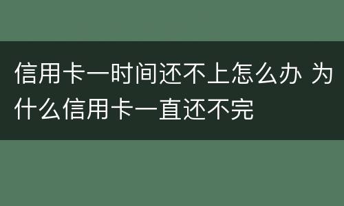 信用卡一时间还不上怎么办 为什么信用卡一直还不完