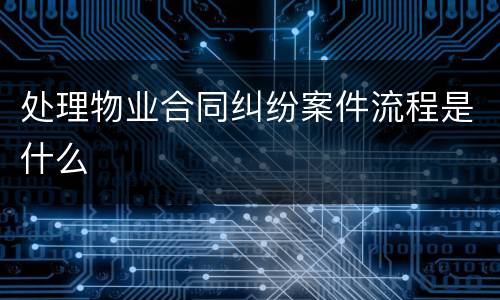 处理物业合同纠纷案件流程是什么