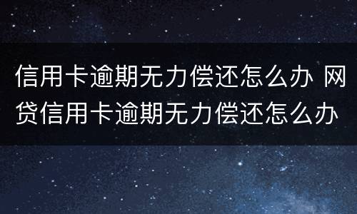 信用卡逾期无力偿还怎么办 网贷信用卡逾期无力偿还怎么办
