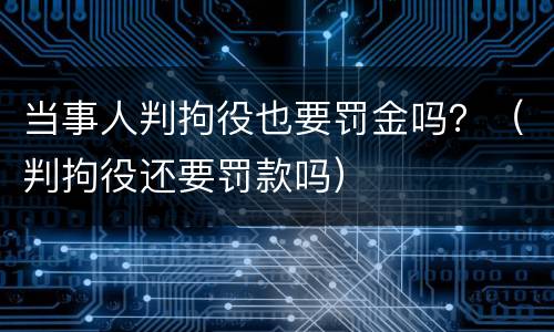 当事人判拘役也要罚金吗？（判拘役还要罚款吗）