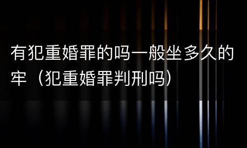 有犯重婚罪的吗一般坐多久的牢（犯重婚罪判刑吗）