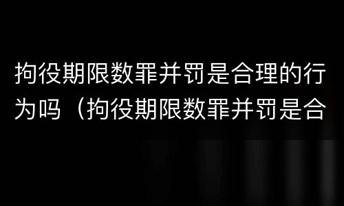 拘役期限数罪并罚是合理的行为吗（拘役期限数罪并罚是合理的行为吗判几年）