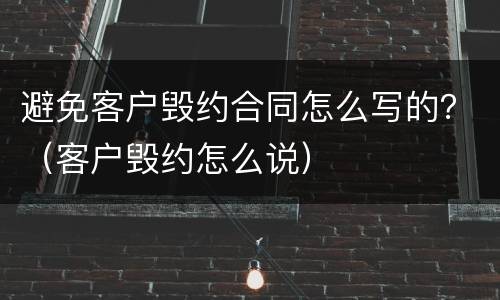 避免客户毁约合同怎么写的？（客户毁约怎么说）