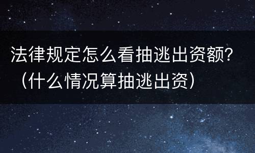 法律规定怎么看抽逃出资额？（什么情况算抽逃出资）