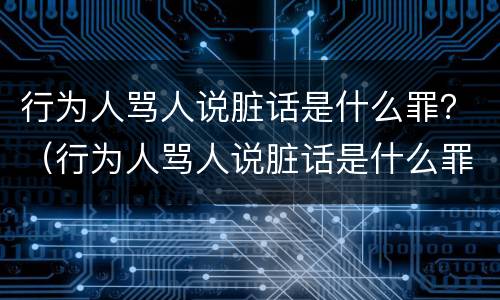 行为人骂人说脏话是什么罪？（行为人骂人说脏话是什么罪）