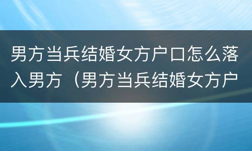 男方当兵结婚女方户口怎么落入男方（男方当兵结婚女方户口怎么落入男方名下）