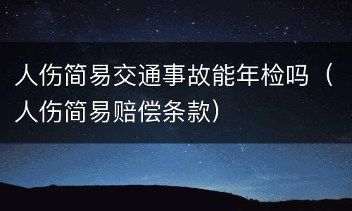 人伤简易交通事故能年检吗（人伤简易赔偿条款）
