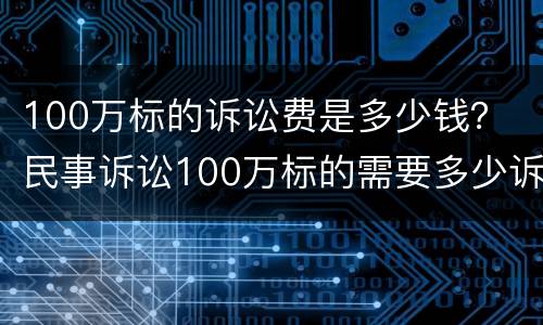 100万标的诉讼费是多少钱？ 民事诉讼100万标的需要多少诉讼费