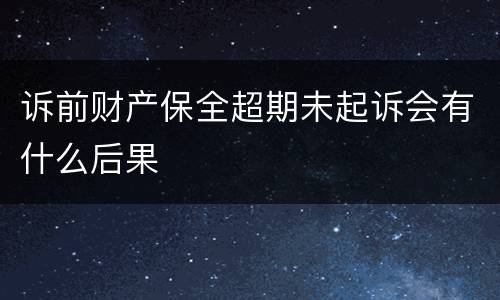 诉前财产保全超期未起诉会有什么后果