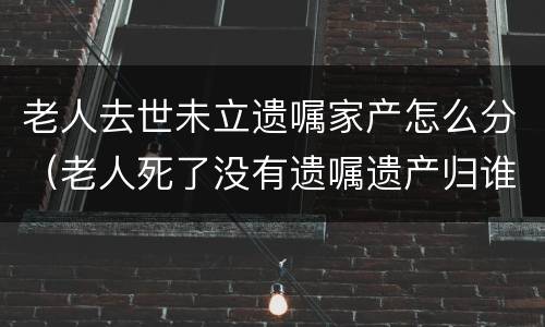 老人去世未立遗嘱家产怎么分（老人死了没有遗嘱遗产归谁）