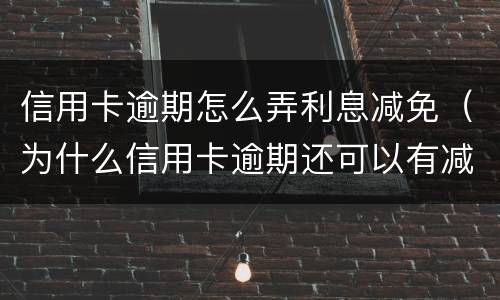 信用卡逾期怎么弄利息减免（为什么信用卡逾期还可以有减免）