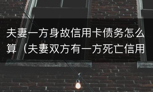 夫妻一方身故信用卡债务怎么算（夫妻双方有一方死亡信用卡需要还吗）