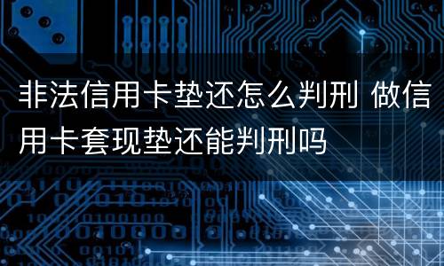 非法信用卡垫还怎么判刑 做信用卡套现垫还能判刑吗